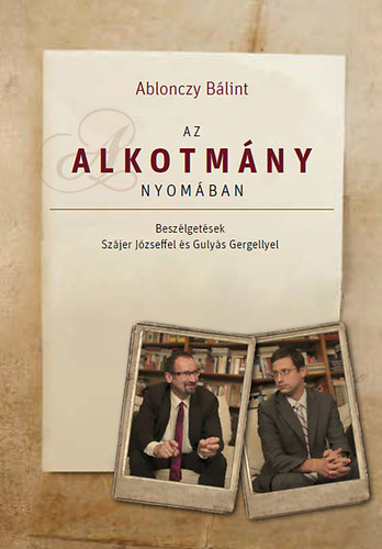 Ablonczy Blint - Az alkotmny nyomban - Beszlgetsek Szjer Jzseffel s Gulys Gergellyel