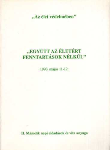 Kavin Ferenc - Egytt az letrt fenntartsok nlkl 1990. mjus 11-12.  " Az let vdelmben " II. Msodik napi eladsok s vita anyaga