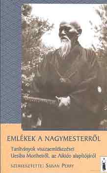Emlkek a nagymesterrl - Tantvnyok visszaemlkezsei Uesiba Morihei