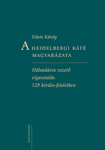 Fekete Kroly - A Heidelbergi Kt magyarzata - Hlaadsra vezet vigasztals 129 krds-feleletben