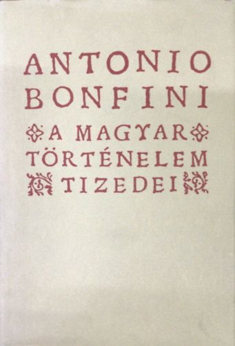 Antonio Bonfini - A magyar t�rt�nelem tizedei