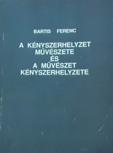 Bartis Ferenc - A knyszerhelyzet mvszete s a mvszet knyszerhelyzete