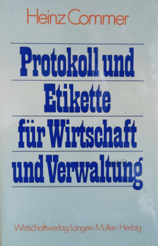 Heinz Commer - Protokoll und Etikette fr Wirtschaft und Verwaltung (Protokoll s etikett az zlethez s adminisztrcihoz)