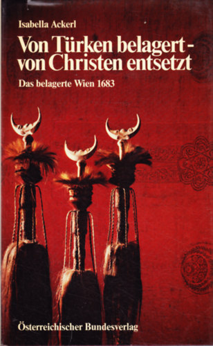 Isabella Ackerl - Von Türken belagert - von Christen entsetzt. Das belagerte Wien 1683