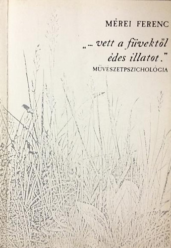 M�rei Ferenc - '...vett a f�vekt�l �des illatot' - M�v�szetpszichol�gia