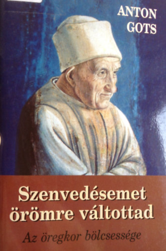 Anton Gots - Szenvedsemet rmre vltottad (Az regkor blcsessge)