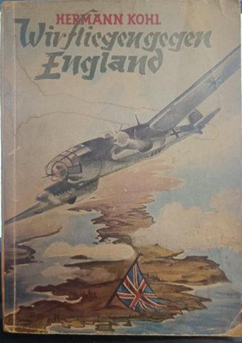 Hermann Kohl - Wir fliegen gegen England - Einsatz der Luftwaffe