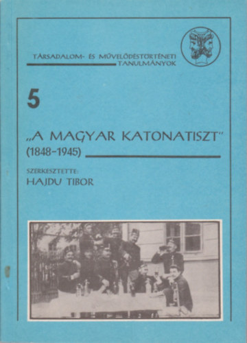 Hajdu Tibor  (szerk.) - "A magyar katonatiszt" 1848-1945 (Trsadalom- s mveldstrtneti tanulmnyok 5.)