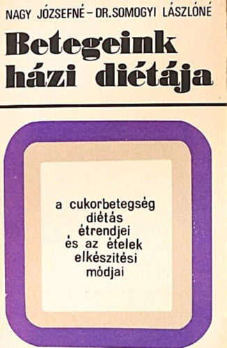 Nagy J�zsefn� - Dr. Somogyi L�szl�n� - A cukorbetegs�g di�t�s �trendjei �s az �telek elk�sz�t�si m�djai - Betegeink h�zi di�t�ja