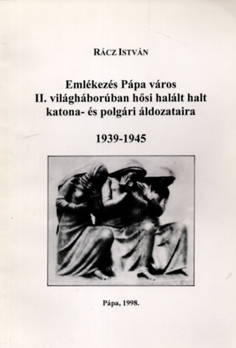 Rcz Istvn - Emlkezs Ppa vros II. vilghborban hsi hallt halt katona- s polgri ldozataira 1939-1945