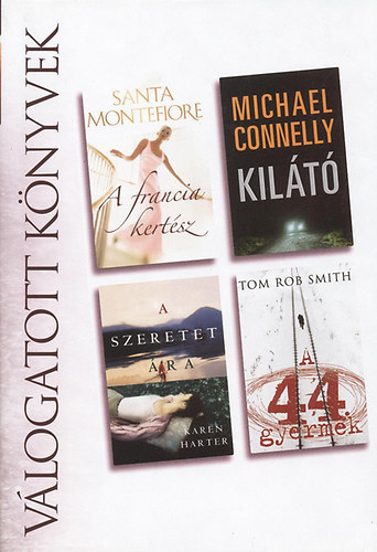 Santa Montefiore-Michael Connelly-Tom Rob-Smith Karen-Harter - A francia kert�sz/Kil�t�/A szeretet �ra/A 44. gyermek