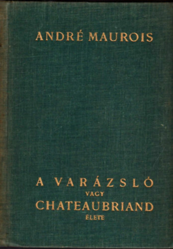 Andr Maurois - A varzsl vagy Chateaubriand lete