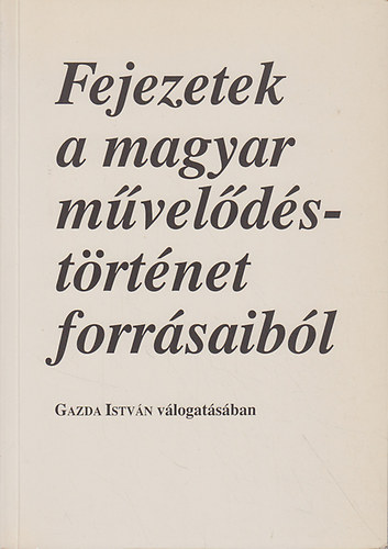 Gazda István (szerk.) - Fejezetek a magyar művelődéstörténet forrásaiból