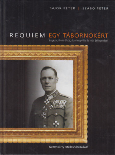 Szabó Péter; Bajor Péter - Requiem egy tábornokért - Legeza Lajos élete, doni naplója és más feljegyzései