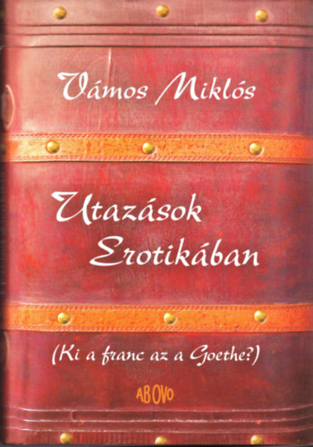 Vmos Mikls - Utazsok Erotikban (Ki a franc az a Goethe?)