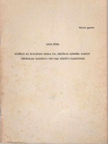 Sipos Pter - Segdlet az ltalnos iskola VIII. osztlya szmra kiadott trtnelem tanknyv 1917-1945 kztti fejezeteihez