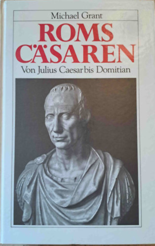 Michael Grant - Roms C�saren - Von Julius Caesar bis Domitian (R�mai cs�sz�rok Julius Caesart�l Dominitanusig)