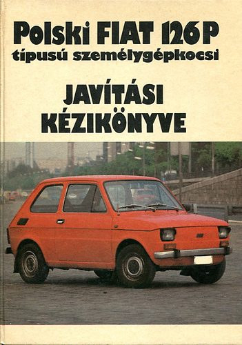 Györfy Sándor - Polski Fiat 126P típusú szémélygépkocsi Javítási Kézikönyve.