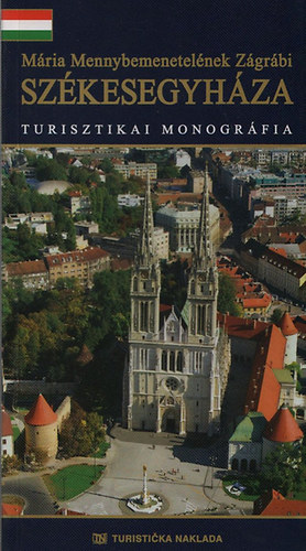 Zvonimir Kurecic - Mária Mennybemenetelének Zágrábi Székesegyháza - Turisztikai monográfia