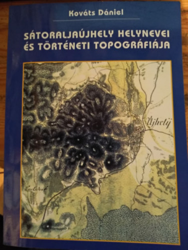 Kováts Dániel - Sátoraljaújhely helynevei és történeti topográfiája