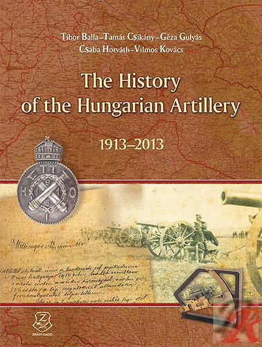 Horv�th Csaba; Kov�cs Vilmos - The History of the Hungarian Artillery 1913-2013