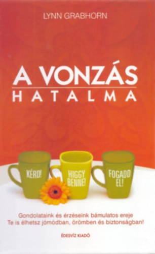 Lynn Grabhorn - A vonzs hatalma    Gondolataink s rzseink bmulatos ereje/Te is lhetsz jmdban, rmben s biztonsgban!