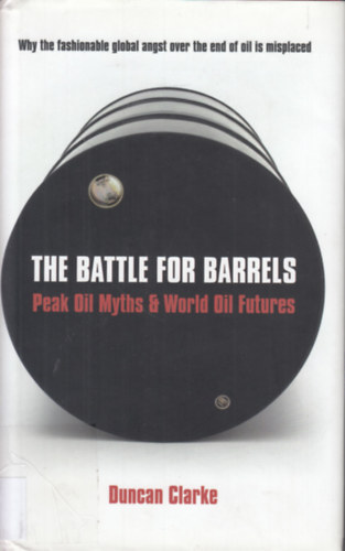 Duncan Clarke - The Battle for Barrels: Peak Oil Myths & World Oil Futures