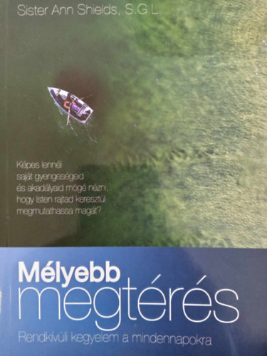 Sister Ann Shields S. G. L. - M�lyebb megt�r�s - Rendk�v�li kegyelem a mindennapokra (K�pes lenn�l saj�t gyenges�geid �s akad�lyaid m�g� n�zni, hogy Isten rajtad kereszt�l megmutathassa mag�t?)