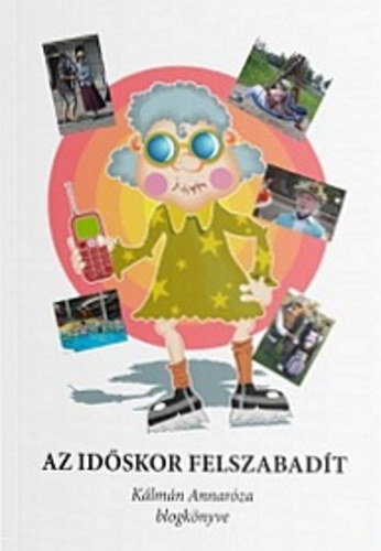 Az időskor felszabadít - Kálmán Annaróza blogkönyve
