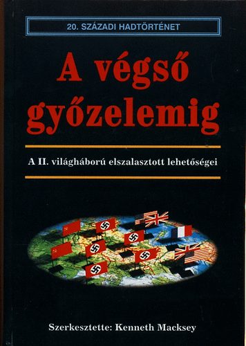 Kenneth szerk. Macksey - A v�gs� gy�zelemig- A II. vil�gh�bor� elszalasztott lehet�s�gei