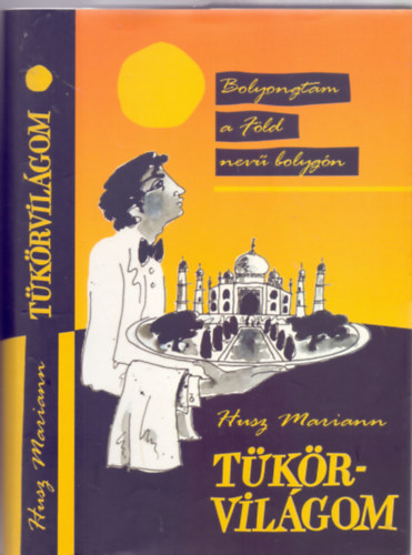 Husz Mariann - Tkrvilgom - Els ktet - Bolyongtam a Fld nev bolygn / India, Tvol-Kelet, j -Zland s Ausztrlia (Dediklt)