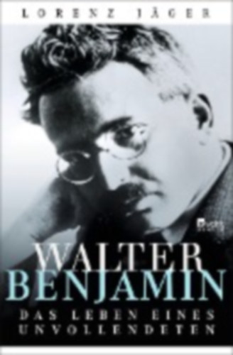Jger Lorenz - Walter Benjamin - Das Leben eines Unvollendeten (Walter Benjamin - Egy befejezetlen ember lete)