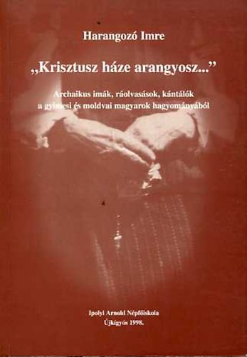 Harangoz� Imre - "Krisztusz h�ze arangyosz..."-Archaikus im�k,r�olvas�sok........