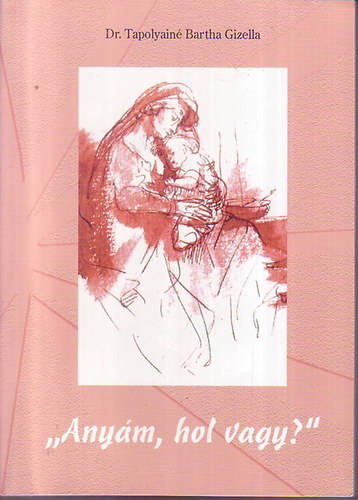 Dr. Tapolyain� Bartha Gizella - "Any�m, hol vagy?"