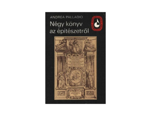 SZERZ Andrea Palladio SZERKESZT Szentkirlyi Zoltn Hajdu Istvn FORDT Hajnczi Gbor - Ngy knyv az ptszetrl  ( az ptkezs mdjairl, a magnhzakrl s kzpletekrl - alladio ltal tervezett, a vrosban s azon kvl ll hzak terveit, valamint az antik grgk s rmaiak - utakrl, hidakrl