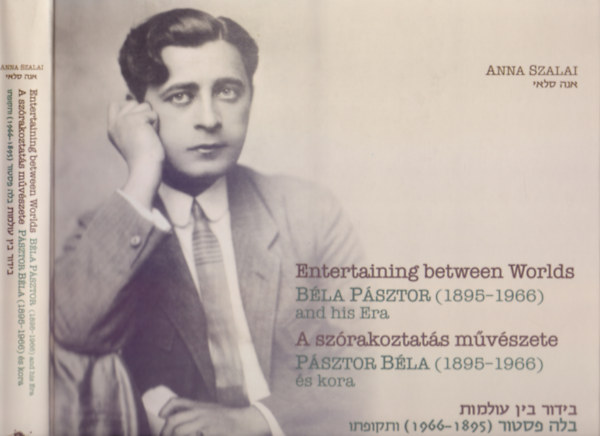 Anna Szalai - A szrakoztats mvszete - Psztor Bla (1895-1966) s kora (Entertaining between Worlds Bla Psztor (1895-1966) and his Era - Magyar-angol-hber)