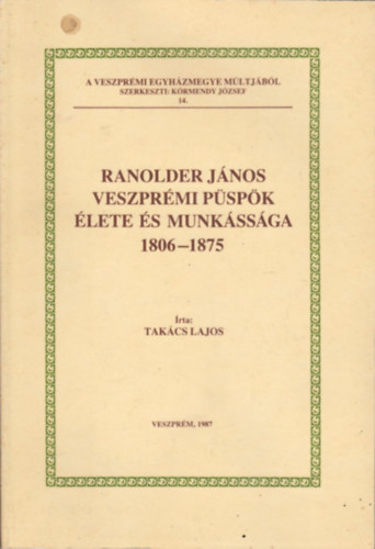 Takcs Lajos - Ranolder Jnos veszprmi pspk lete s munkssga 1806-1875