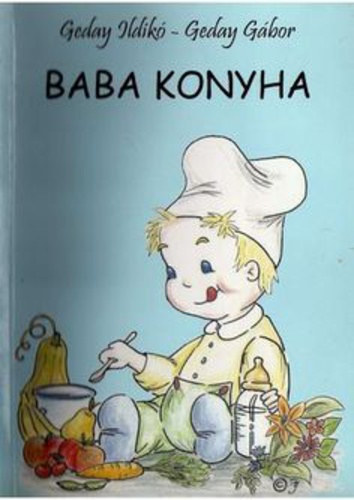 Geday Ildik� - Geday G�bor - Baba konyha - Eg�szs�ges, egyszer�, h�zilag elk�sz�thet� receptek a kisbab�knak, a kismam�knak �s a kispap�knak