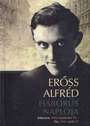 Erőss Alfréd - Erőss Alfréd háborús naplója (Kolozsvár, 1944. szeptember 15. - Zirc, 1945. április 23.)