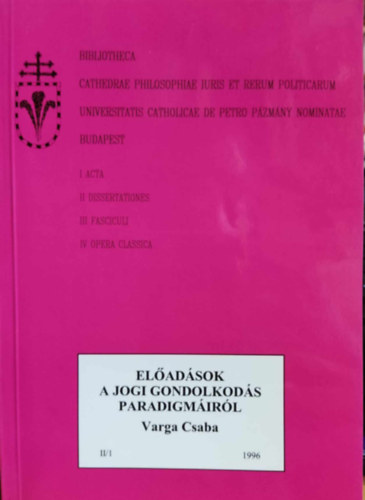 Varga Csaba - Előadások a jogi gondolkodás paradigmáiról II/1 (Bibliotheca Cathedrae Philosophiae Iuris et renum politicarum universitatis catholicae de petro Pázmány nominatae Budapest)