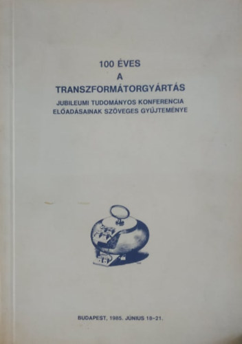 Magyar Elektrotechnikai Egyes�let Coopinvest - 100 �ves a transzform�torgy�rt�s: Jubileumi Tudom�nyos Konferencia el�ad�sainak sz�veges gy�jtem�nye: Budapest, 1985. j�nius 18-21.