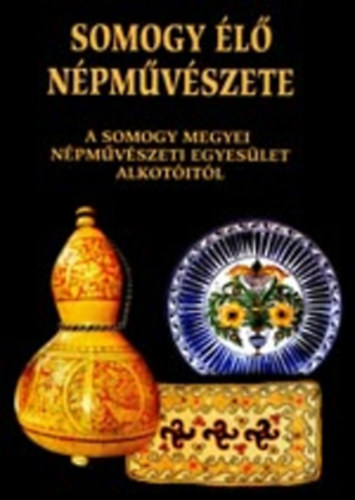 Somogy élő népművészete - A Somogy Megyei Népművészeti Egyesület alkotóitól