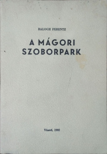 Balogh Ferenc / Ferentz - Komáromi Gábor - A mágori szoborpark