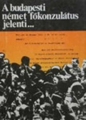 Tokody Gyula - A budapesti nmet fkonzultus jelenti... (Az 1918-1919-es forradalmak s az ellenforradalom a nmet diplomciai iratok tkrben)