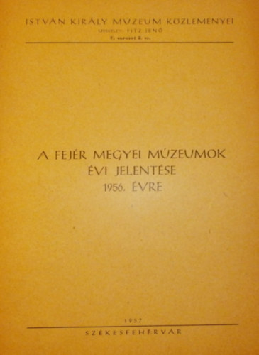 Fitz Jenő (szerk.) - A Fejér megyei múzeumok évi jelentése 1956. évre