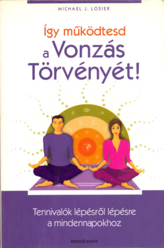 Fordt Grbe Angla Michael J. Losier - gy mkdtesd a Vonzs Trvnyt! TENNIVALK LPSRL LPSRE A MINDENNAPOKHOZ  - Szavaid jelentsgnek megrtse -  A szndkos vonzs hrom lpsbl ll szablya -  A kapcsolatok s a rezgsed