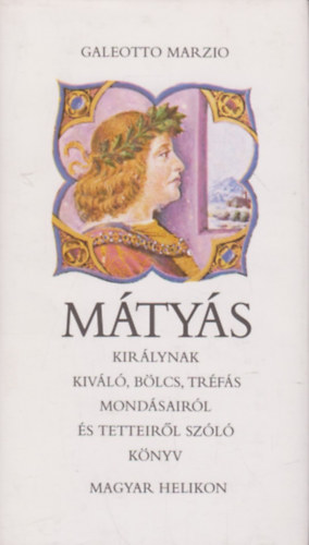 Galeotto Marzio - M�ty�s kir�lynak kiv�l�, b�lcs, tr�f�s mond�sair�l �s tetteir�l sz�l� k�nyv