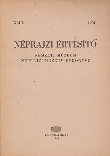 Bodrogi Tibor  (fszerk.) - Nprajzi rtest - Nemzeti Mzeum Nprajzi Mzeum vknyve 1961. XLIII.