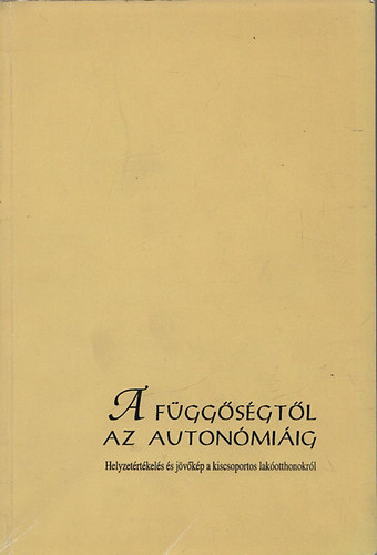 Z�szkaliczky P�ter szerk. - A f�gg�s�gt�l az auton�mi�ig (Helyzet�rt�kel�s �s j�v�k�p a kiscsoportos lak�otthonokr�l)