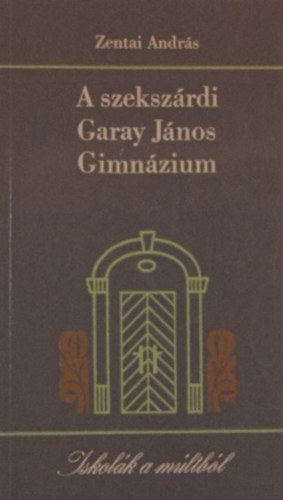 Zentai Andr�s - A szeksz�rdi Garay J�nos Gimn�zium